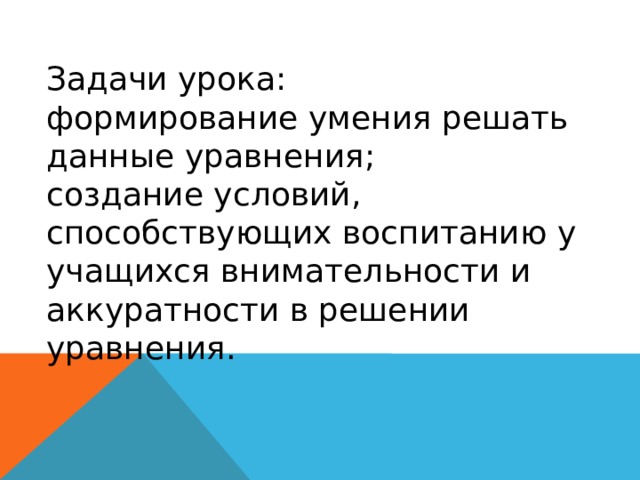 Задачи урока: формирование умения решать данные уравнения; создание условий, способствующих воспитанию у учащихся внимательности и аккуратности в решении уравнения. 