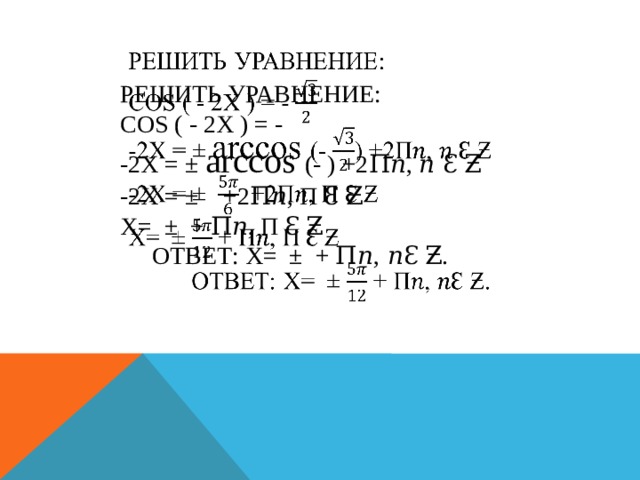 Решить уравнение:  Cos ( - 2x ) = -  -2x = ± аrccos (- ) +2π𝑛, 𝑛 Ɛ Ƶ  -2x = ± +2π𝑛, π Ɛ Ƶ  X= ± + π𝑛, π Ɛ Ƶ   Ответ: X= ± + π𝑛, 𝑛Ɛ Ƶ.     
