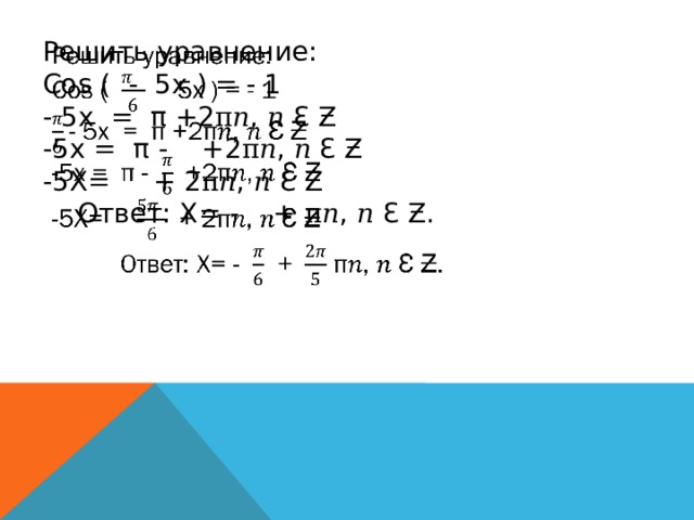   Решить уравнение: Cos ( - 5x ) = - 1 - 5x = π +2π𝑛, 𝑛 Ɛ Ƶ -5x = π - +2π𝑛, 𝑛 Ɛ Ƶ -5X= + 2π𝑛, 𝑛 Ɛ Ƶ  Ответ: X= - + π𝑛, 𝑛 Ɛ Ƶ. 