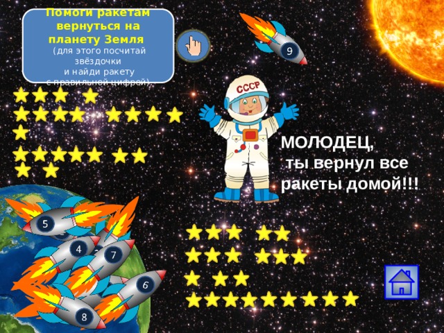 Помоги ракетам вернуться на планету Земля  (для этого посчитай звёздочки  и найди ракету  с правильной цифрой). МОЛОДЕЦ,  ты вернул все ракеты домой!!! 