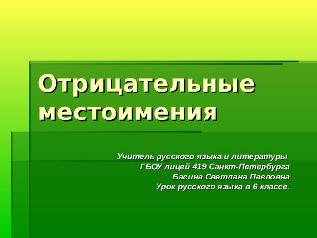 Отрицательные местоимения Учитель русского языка и литературы ГБОУ лицей 419 Санкт-Петербурга Басина Светлана Павловна Урок русского языка в 6 классе. 