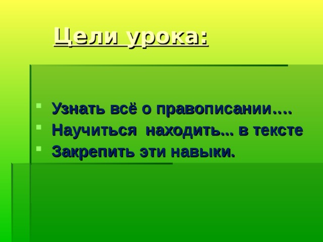 Цели урока:  Узнать всё о правописании….  Научиться находить... в тексте  Закрепить эти навыки. 