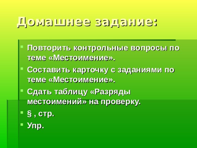  Домашнее задание: Повторить контрольные вопросы по теме «Местоимение». Составить карточку с заданиями по теме «Местоимение». Сдать таблицу «Разряды местоимений» на проверку. § , стр. Упр.  