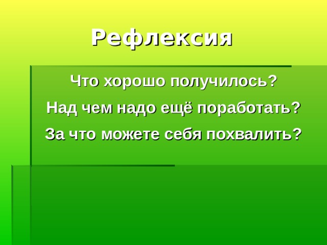  Рефлексия   Что хорошо получилось? Над чем надо ещё поработать? За что можете себя похвалить?  