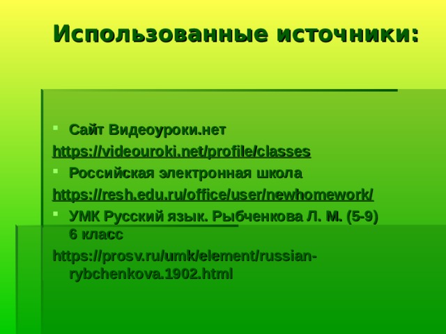 Использованные источники:  Сайт Видеоуроки.нет https://videouroki.net/profile/classes Российская электронная школа https://resh.edu.ru/office/user/newhomework/ УМК Русский язык. Рыбченкова Л. М. (5-9)  6 класс https://prosv.ru/umk/element/russian-rybchenkova.1902.html 