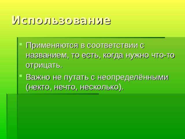 Использование Применяются в соответствии с названием, то есть, когда нужно что-то отрицать. Важно не путать с неопределёнными (некто, нечто, несколько). 