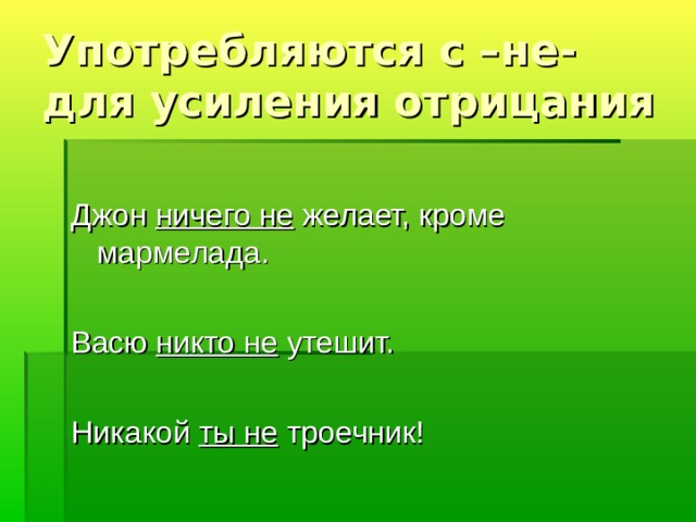 Употребляются с –не- для усиления отрицания Джон ничего не желает, кроме мармелада. Васю никто не утешит. Никакой ты не троечник! 