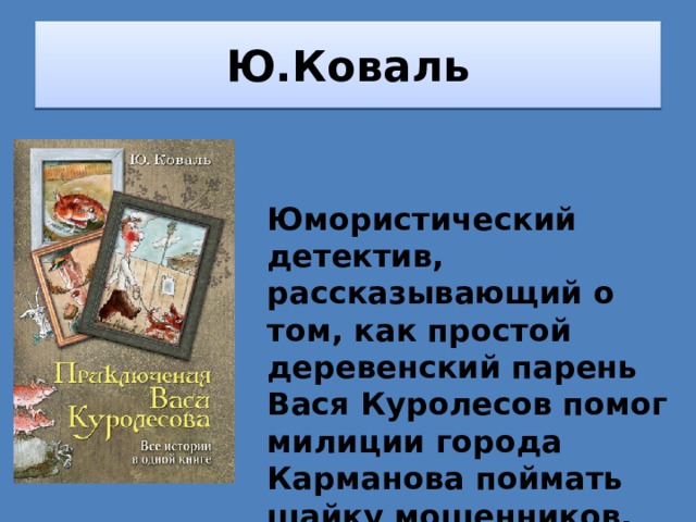 Ю.Коваль Юмористический детектив, рассказывающий о том, как простой деревенский парень Вася Куролесов помог милиции города Карманова поймать шайку мошенников. 