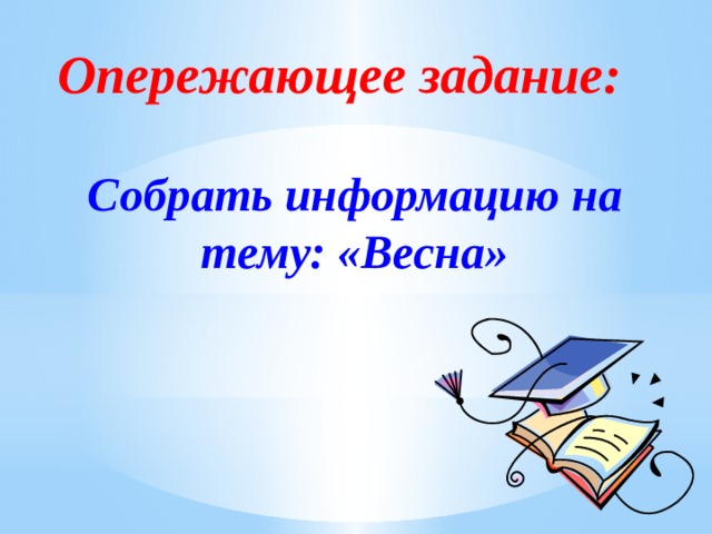 Опережающее задание:  Собрать информацию на тему: «Весна» 