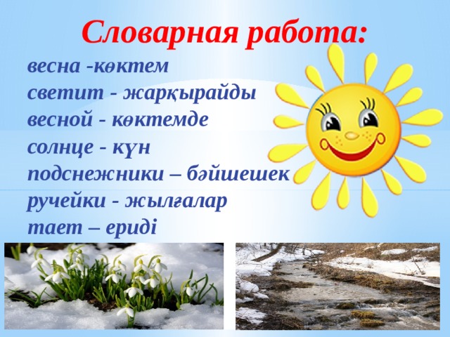Словарная работа: весна -көктем светит - жарқырайды весной - көктемде солнце - күн подснежники – бәйшешек ручейки - жылғалар тает – ериді 