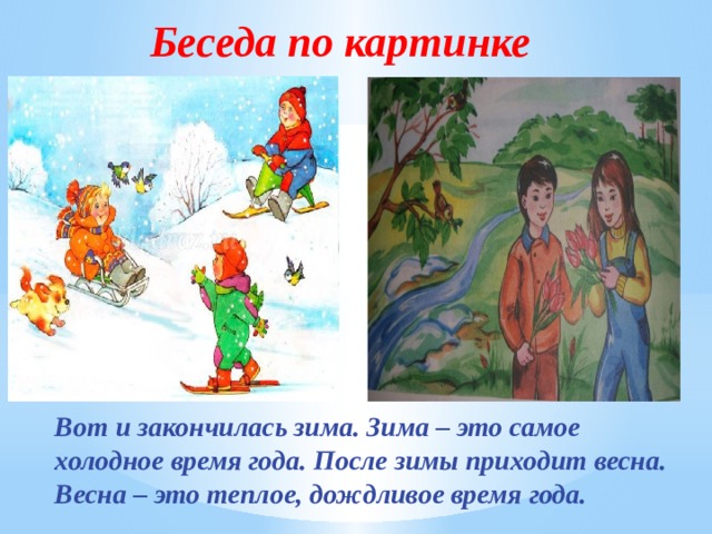 Беседа по картинке Вот и закончилась зима. Зима – это самое холодное время года. После зимы приходит весна. Весна – это теплое, дождливое время года. 