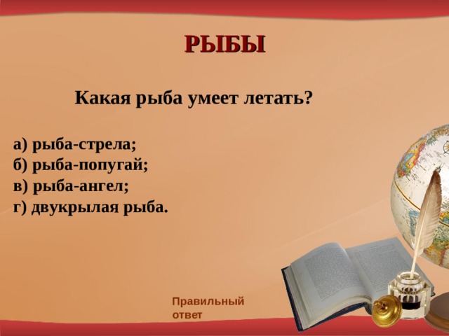 РЫБЫ Какая рыба умеет летать? а) рыба-стрела; б) рыба-попугай; в) рыба-ангел; г) двукрылая рыба. Правильный ответ 