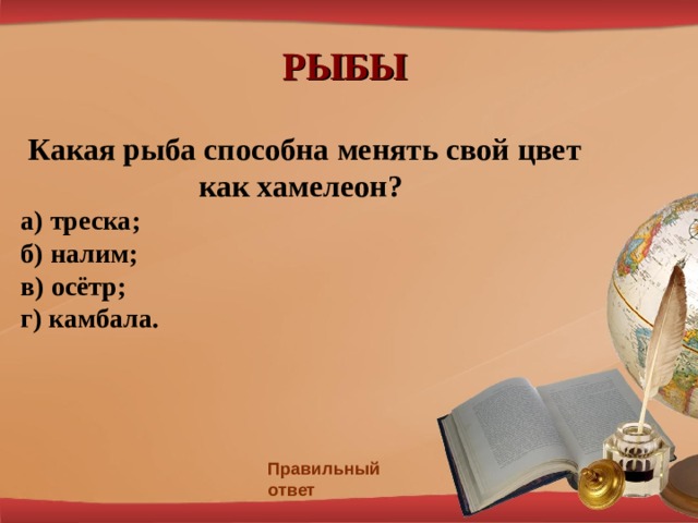 РЫБЫ  Какая рыба способна менять свой цвет как хамелеон?  а) треска;  б) налим;  в) осётр;  г) камбала.   Правильный ответ 