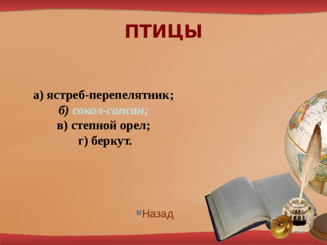 ПТИЦЫ  а) ястреб-перепелятник;  б) сокол-сапсан;   в) степной орел;  г) беркут.   Назад 