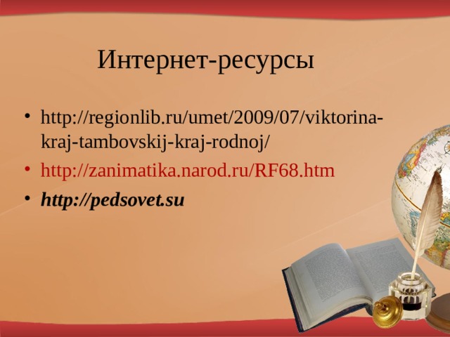 Интернет-ресурсы http://regionlib.ru/umet/2009/07/viktorina-kraj-tambovskij-kraj-rodnoj/ http://zanimatika.narod.ru/RF68.htm http://pedsovet.su  