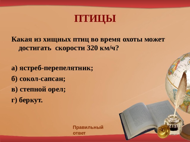 ПТИЦЫ Какая из хищных птиц во время охоты может достигать скорости 320 км/ч?  а) ястреб-перепелятник; б) сокол-сапсан; в) степной орел; г) беркут.    Правильный ответ 