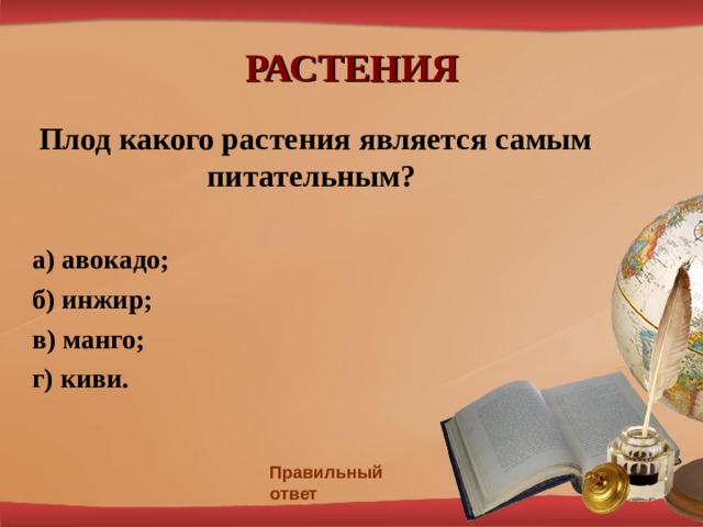 РАСТЕНИЯ Плод какого растения является самым питательным?   а) авокадо; б) инжир; в) манго; г) киви. Правильный ответ 