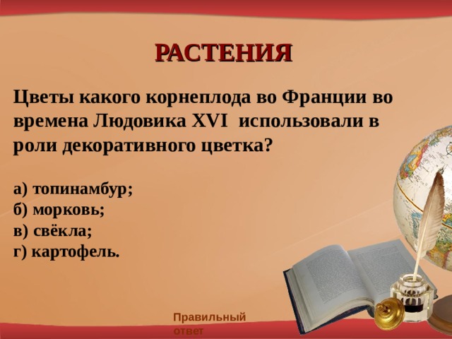 РАСТЕНИЯ Цветы какого корнеплода во Франции во времена Людовика XVI использовали в роли декоративного цветка?  а) топинамбур; б) морковь; в) свёкла; г)  картофель.  Правильный ответ 