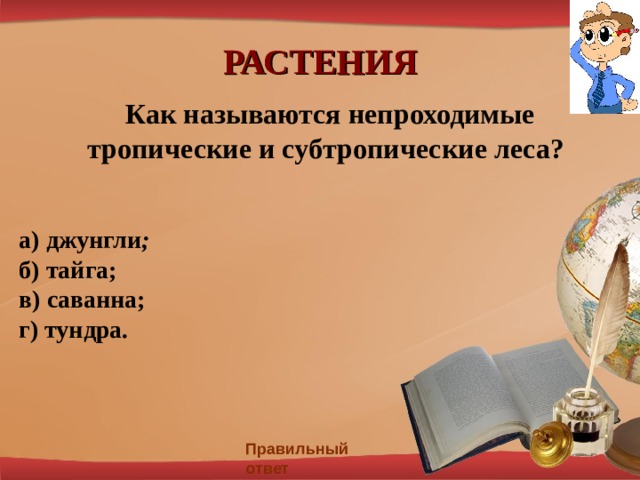 РАСТЕНИЯ  Как называются непроходимые тропические и субтропические леса? а)  джунгли ; б) тайга; в) саванна; г) тундра.  Правильный ответ 