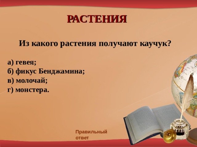 РАСТЕНИЯ Из какого растения получают каучук? а) гевея;  б) фикус Бенджамина;  в) молочай; г) монстера.  Правильный ответ 