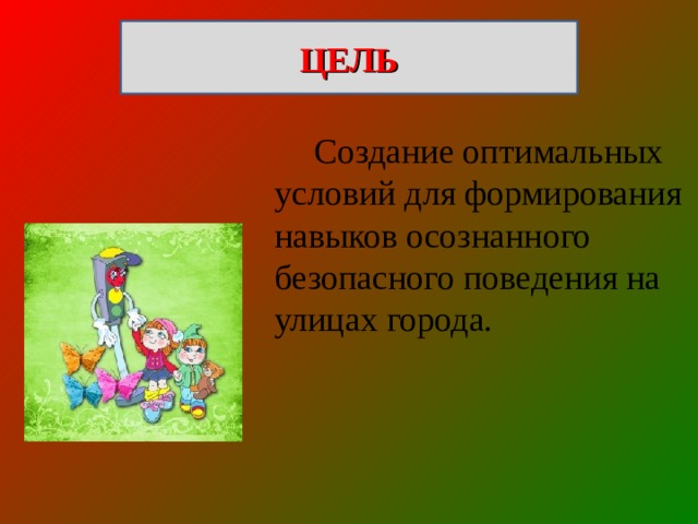 ЦЕЛЬ  Создание оптимальных условий для формирования навыков осознанного безопасного поведения на улицах города. 