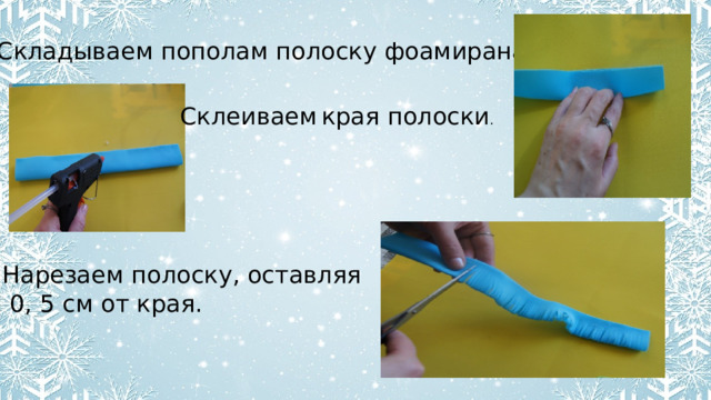 Складываем пополам полоску фоамирана. Склеиваем  края полоски . Нарезаем полоску, оставляя  0, 5 см от края. 