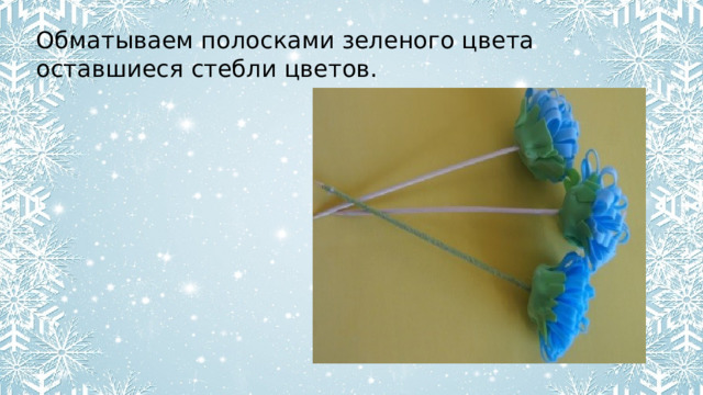 Обматываем полосками зеленого цвета оставшиеся стебли цветов. 