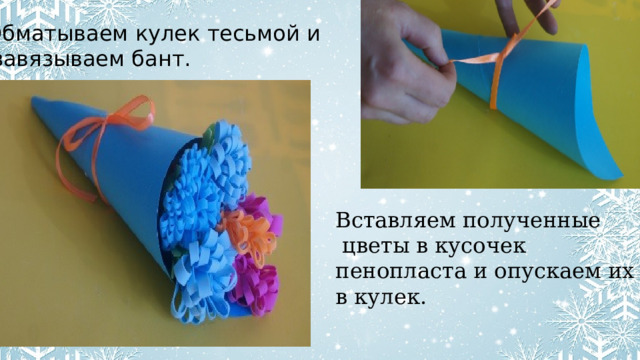 Обматываем кулек тесьмой и  завязываем бант. Вставляем полученные  цветы в кусочек пенопласта и опускаем их в кулек. 