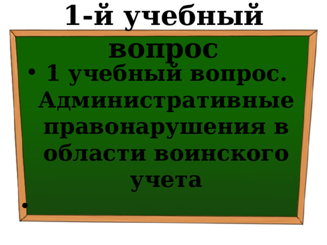 1-й учебный вопрос 1 учебный вопрос. Административные правонарушения в области воинского учета 