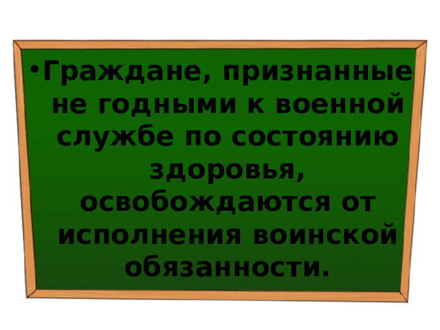 Граждане, признанные не годными к военной службе по состоянию здоровья, освобождаются от исполнения воинской обязанности. 