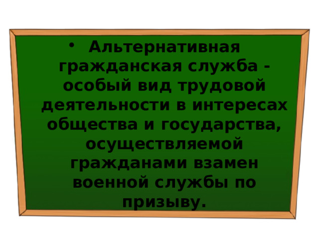 Альтернативная гражданская служба - особый вид трудовой деятельности в интересах общества и государства, осуществляемой гражданами взамен военной службы по призыву. 
