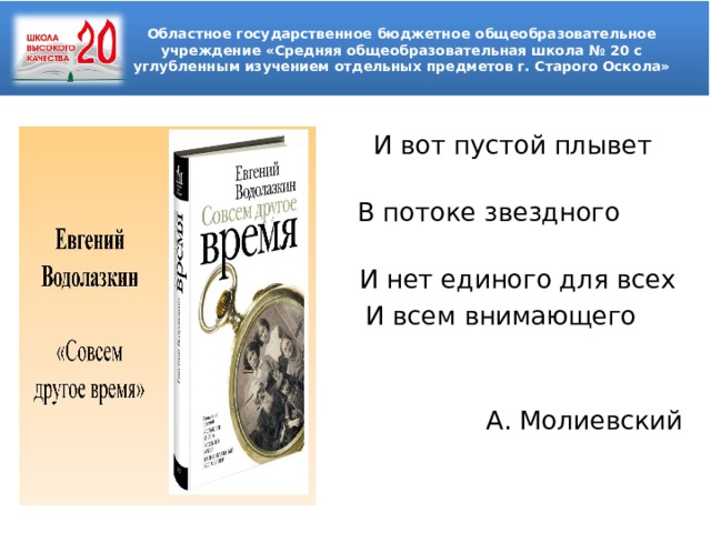 Областное государственное бюджетное общеобразовательное учреждение «Средняя общеобразовательная школа № 20 с углубленным изучением отдельных предметов г. Старого Оскола»   И вот пустой плывет орех  В потоке звездного эфира И И нет единого для всех  И всем внимающего мира И  А. Молиевский 