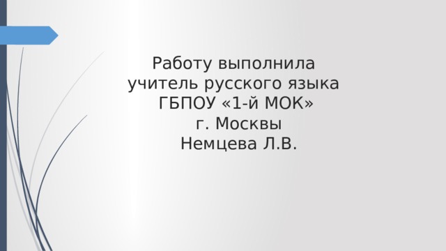 Работу выполнила  учитель русского языка  ГБПОУ «1-й МОК»  г. Москвы  Немцева Л.В. 