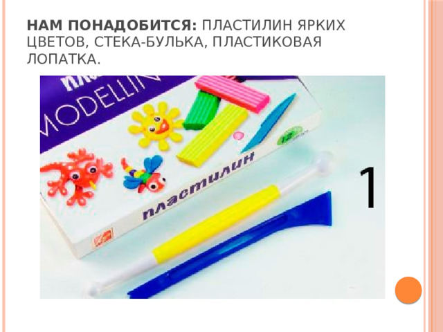 Нам понадобится:  пластилин ярких цветов, стека-булька, пластиковая лопатка. 