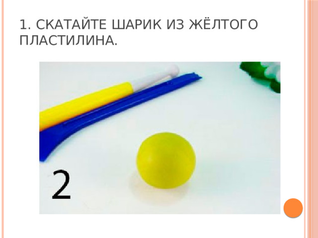 1. Скатайте шарик из жёлтого пластилина. 