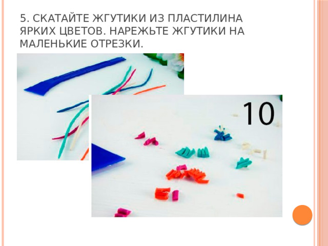 5. Скатайте жгутики из пластилина ярких цветов. Нарежьте жгутики на маленькие отрезки. 