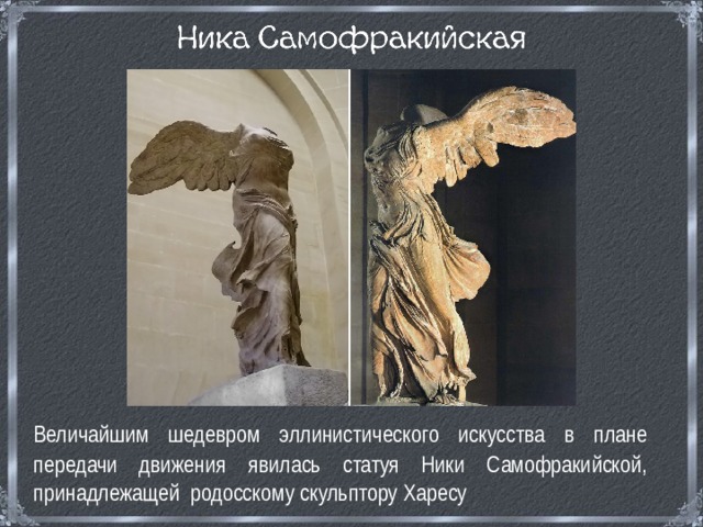  Величайшим шедевром эллинистического искусства в плане передачи движения явилась статуя Ники Самофракийской, принадлежащей родосскому скульптору Харесу 