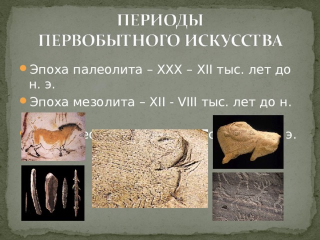 Эпоха палеолита – ХХХ –  Х II тыс. лет до н. э.  Эпоха мезолита – Х II - VIII тыс. лет до н. э.  Эпоха неолита – VIII – VI тыс. лет до н. э.  