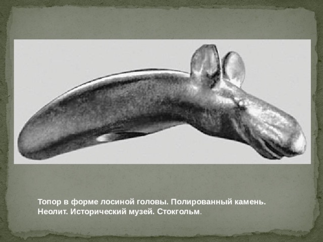 Топор в форме лосиной головы. Полированный камень. Неолит. Исторический музей. Стокгольм . 