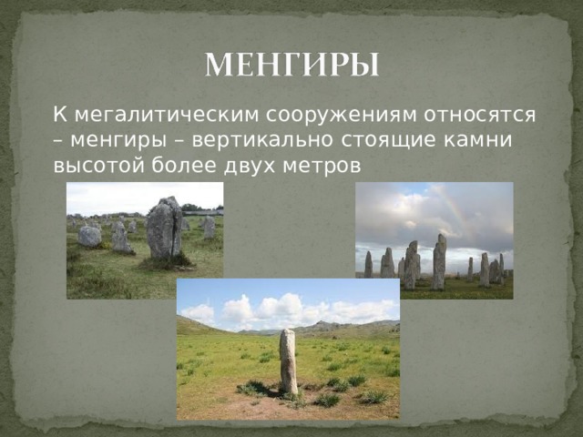  К мегалитическим сооружениям относятся – менгиры – вертикально стоящие камни высотой более двух метров 