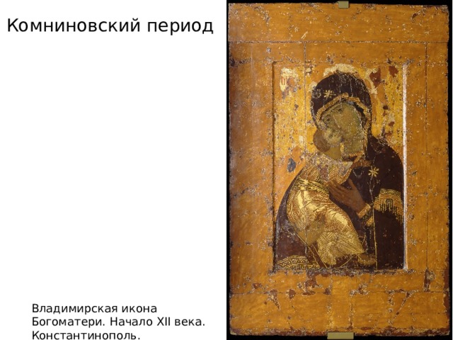 Комниновский период Владимирская икона Богоматери. Начало XII века. Константинополь. 