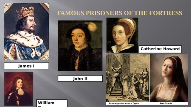 Famous prisoners of the fortress Catherine Howard James I John II William Penn