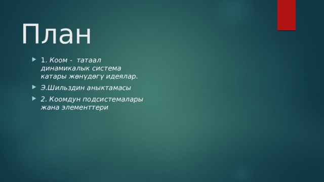 План  1. Коом - татаал динамикалык система катары жѳнγдѳгγ идеялар. Э.Шильздин аныктамасы 2. Коомдун подсистемалары жана элементтери 