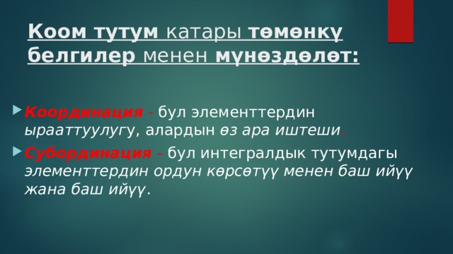Коом тутум катары төмөнкү белгилер менен мүнөздөлөт:   Координация - бул элементтердин ырааттуулуг у, алардын өз ара иштеши . Субординация - бул интегралдык тутумдагы элементтердин ордун көрсөтүү  менен баш ийүү жана баш ийүү . 