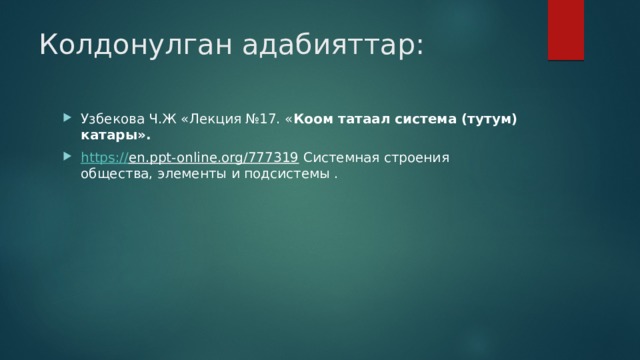 Колдонулган адабияттар: Узбекова Ч.Ж «Лекция №17. « Коом татаал система (тутум) катары». https:// en.ppt-online.org/777319 Системная строения общества, элементы и подсистемы . 