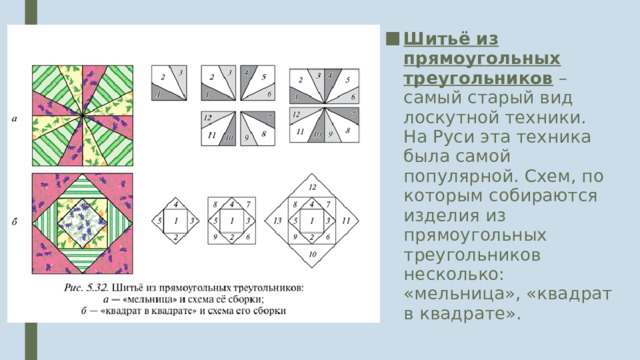 Шитьё из прямоугольных треугольников – самый старый вид лоскутной техники. На Руси эта техника была самой популярной. Схем, по которым собираются изделия из прямоугольных треугольников несколько: «мельница», «квадрат в квадрате». 