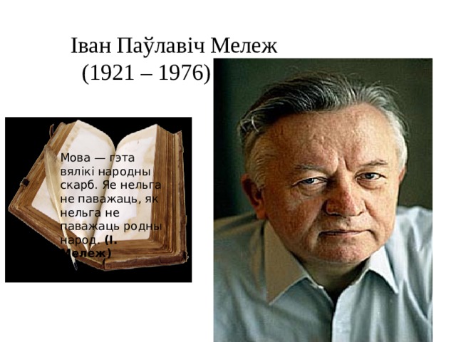  Іван Паўлавіч Мележ  (1921 – 1976) Мова — гэта вялікі народны скарб. Яе нельга не паважаць, як нельга не паважаць родны народ.  (І. Мележ) 