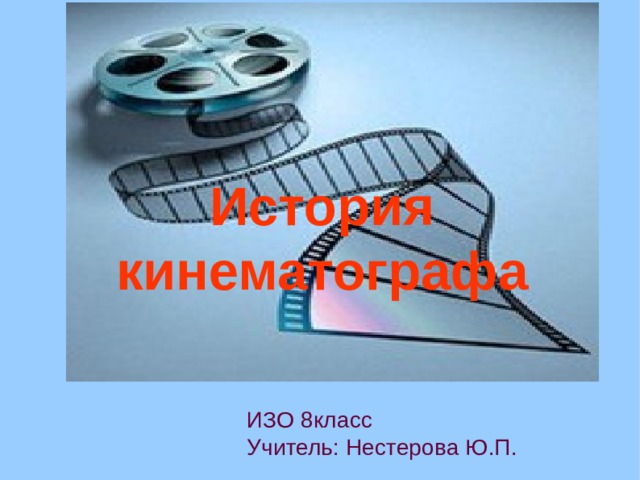 История кинематографа ИЗО 8класс Учитель: Нестерова Ю.П.  
