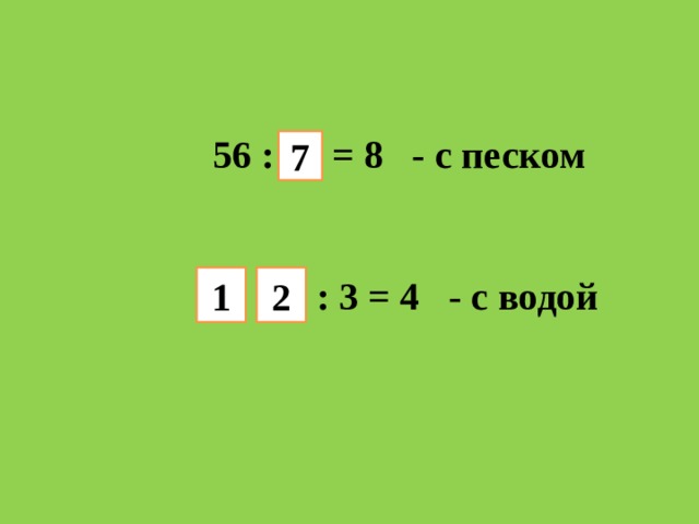 56 : = 8 - с песком  : 3 = 4 - с водой 7 1 2 
