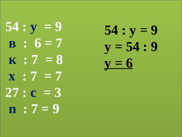   54 : у = 9  в : 6 = 7  к : 7 = 8  х : 7 = 7  27 : с = 3  n : 7 = 9       54 : у = 9 у = 54 : 9 у = 6 